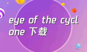 eye of the cyclone 下载（eyeofthecyclone官网）