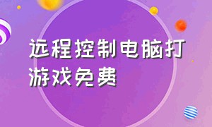 远程控制电脑打游戏免费