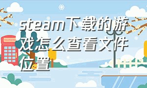 steam下载的游戏怎么查看文件位置