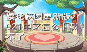樱花校园更新版2021中文怎么下载不了