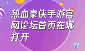 热血豪侠手游官网论坛首页在哪打开