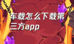 车载怎么下载第三方app