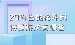 2014出的格斗奥特曼游戏有哪些