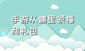 手游从哪里领福利礼包