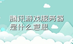 腾讯游戏服务器是什么意思