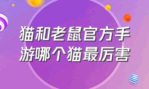 猫和老鼠官方手游哪个猫最厉害