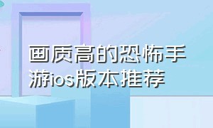 画质高的恐怖手游ios版本推荐（安卓苹果互通的恐怖手游有哪些）