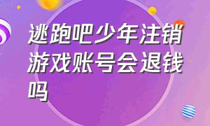 逃跑吧少年注销游戏账号会退钱吗