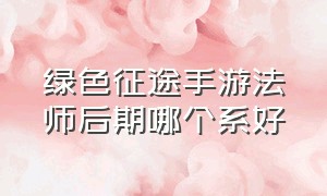 绿色征途手游法师后期哪个系好