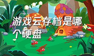 游戏云存档是哪个硬盘（游戏云存档是哪个硬盘里面）