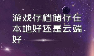 游戏存档储存在本地好还是云端好