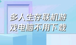 多人生存联机游戏电脑不用下载（免费电脑版多人联机生存游戏）