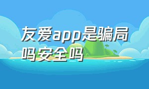 友爱app是骗局吗安全吗