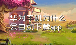 华为手机为什么会自动下载app