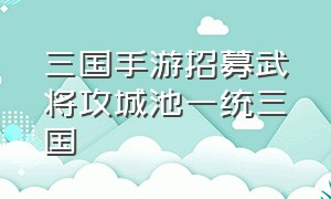 三国手游招募武将攻城池一统三国