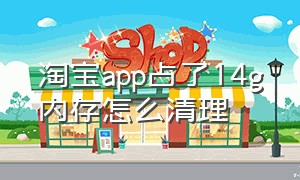 淘宝app占了14g内存怎么清理（淘宝占用手机内存过大怎么清理）