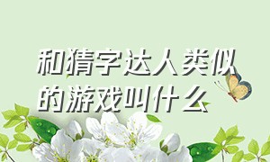 和猜字达人类似的游戏叫什么（和猜字达人类似的游戏叫什么来着）