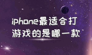 iphone最适合打游戏的是哪一款