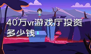 40万vr游戏厅投资多少钱