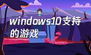 windows10支持的游戏