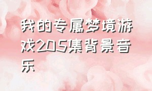 我的专属梦境游戏205集背景音乐