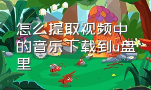 怎么提取视频中的音乐下载到u盘里