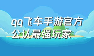 qq飞车手游官方公认最强玩家