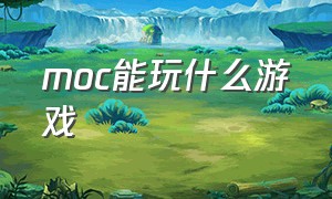 moc能玩什么游戏（moc用什么软件）