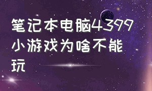 笔记本电脑4399小游戏为啥不能玩