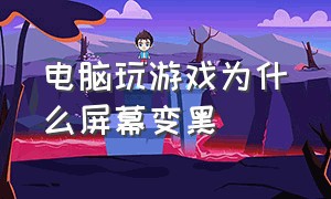 电脑玩游戏为什么屏幕变黑