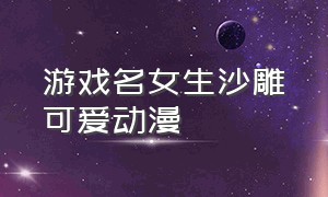 游戏名女生沙雕可爱动漫