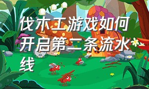 伐木工游戏如何开启第二条流水线