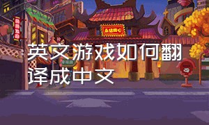 英文游戏如何翻译成中文