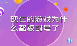 现在的游戏为什么都被封号了（游戏官方有没有权力永久封禁账号）