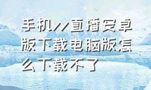 手机yy直播安卓版下载电脑版怎么下载不了