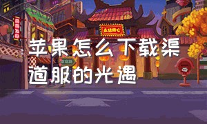 苹果怎么下载渠道服的光遇