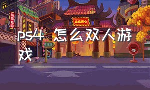 ps4 怎么双人游戏（ps4怎么快速找到双人游戏）