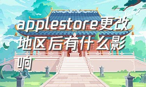 applestore更改地区后有什么影响