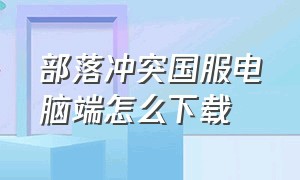 部落冲突国服电脑端怎么下载