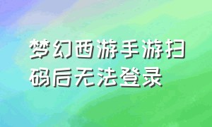 梦幻西游手游扫码后无法登录