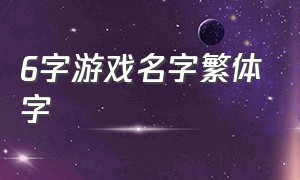 6字游戏名字繁体字（6字游戏名字繁体字怎么写）