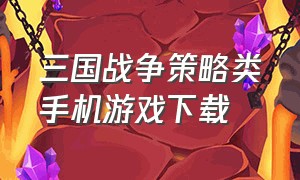 三国战争策略类手机游戏下载