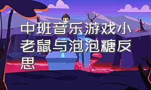 中班音乐游戏小老鼠与泡泡糖反思