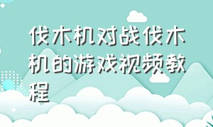 伐木机对战伐木机的游戏视频教程