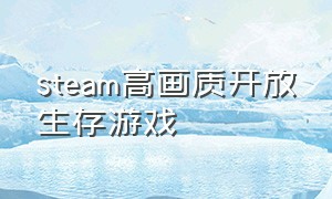steam高画质开放生存游戏（steam免费开放世界的生存游戏）