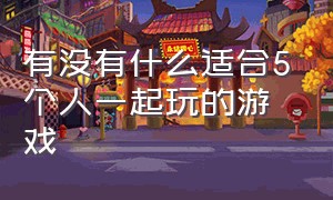 有没有什么适合5个人一起玩的游戏