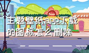 主题壁纸app下载的图标怎么删除