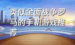 类似全面战争罗马的手机游戏推荐