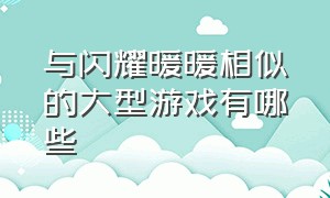 与闪耀暖暖相似的大型游戏有哪些