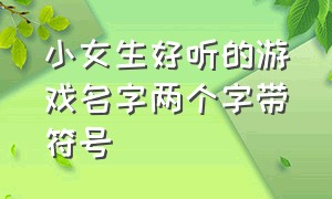 小女生好听的游戏名字两个字带符号